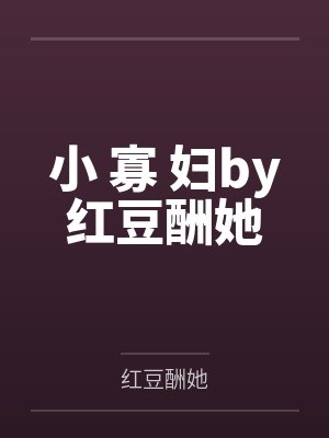 小 寡 妇by红豆酬她