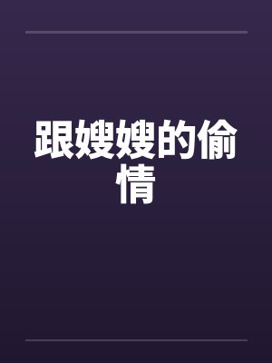 跟嫂嫂的偷情 跟嫂嫂的偷情