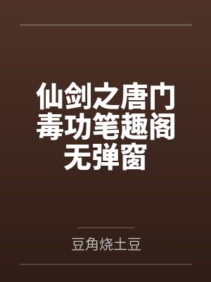 仙剑之唐门毒功笔趣阁无弹窗
