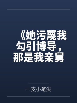 《她污蔑我勾引博导,那是我亲舅舅》 《她污蔑我勾引博导,那是我亲舅舅》