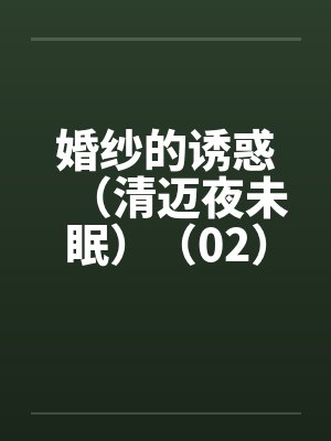 婚纱的诱惑(清迈夜未眠)(02) 婚纱的诱惑(清迈夜未眠)(02)