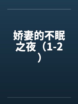 娇妻的不眠之夜(1-2) 娇妻的不眠之夜(1-2)