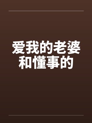 爱我的老婆和懂事的 爱我的老婆和懂事的