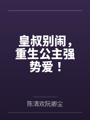皇叔别闹,重生公主强势爱! 皇叔别闹,重生公主强势爱!