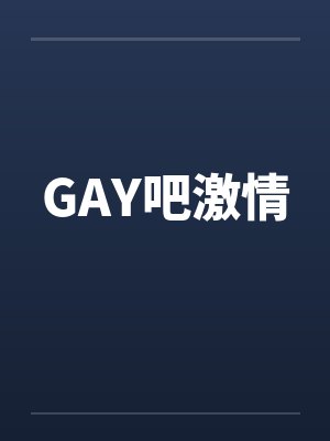 GAY吧激情 GAY吧激情