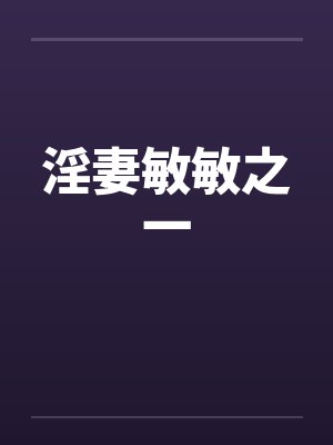 淫妻敏敏之一 淫妻敏敏之一