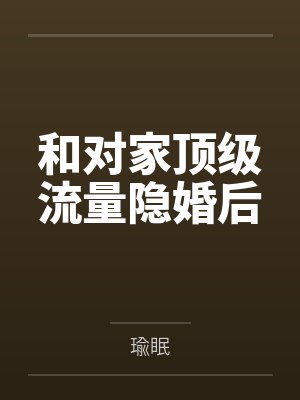 和对家顶级流量隐婚后