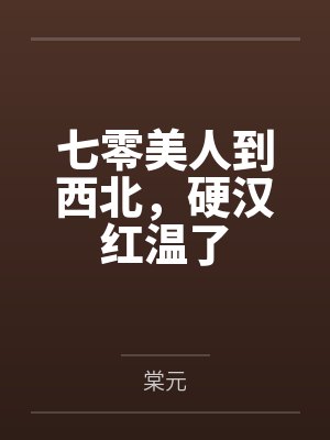 七零美人到西北,硬汉红温了 七零美人到西北,硬汉红温了