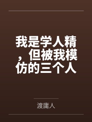 我是学人精,但被我模仿的三个人,全死了 我是学人精,但被我模仿的三个人,全死了