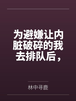 为避嫌让内脏破碎的我去排队后,院长妈妈悔疯了 为避嫌让内脏破碎的我去排队后,院长妈妈悔疯了