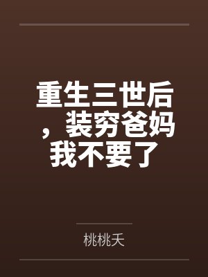 重生三世后,装穷爸妈我不要了 重生三世后,装穷爸妈我不要了