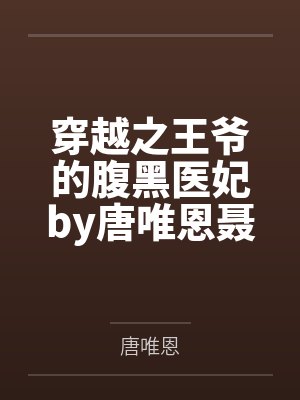 穿越之王爷的腹黑医妃by唐唯恩聂韶音 穿越之王爷的腹黑医妃by唐唯恩聂韶音