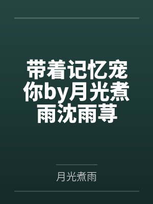带着记忆宠你by月光煮雨沈雨荨 带着记忆宠你by月光煮雨沈雨荨