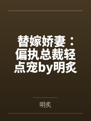 替嫁娇妻:偏执总裁轻点宠by明炙汤贝贝 替嫁娇妻:偏执总裁轻点宠by明炙汤贝贝