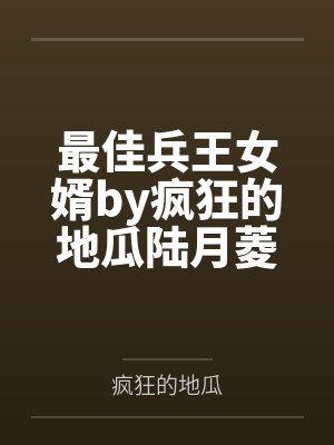 最佳兵王女婿by疯狂的地瓜陆月菱 最佳兵王女婿by疯狂的地瓜陆月菱