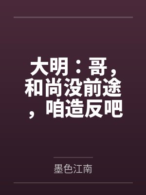大明:哥,和尚没前途,咱造反吧 大明:哥,和尚没前途,咱造反吧