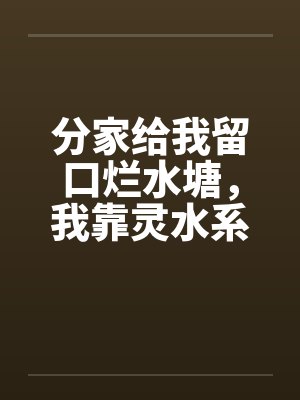 分家给我留口烂水塘，我靠灵水系统翻身暴富
