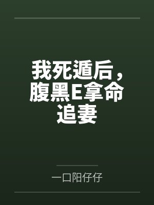 我死遁后，腹黑E拿命追妻