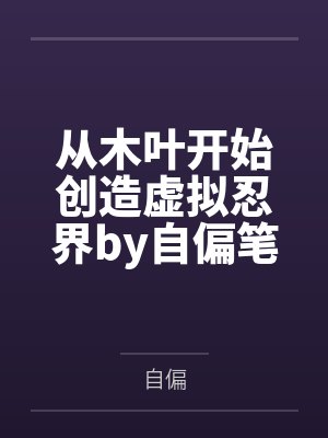 从木叶开始创造虚拟忍界by自偏笔趣阁无弹窗