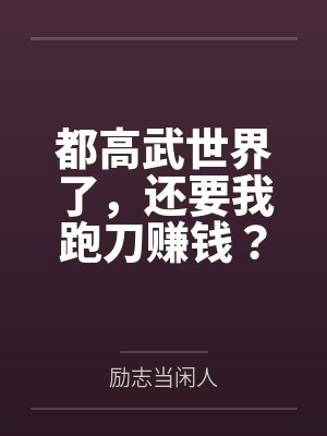 都高武世界了,还要我跑刀赚钱? 都高武世界了,还要我跑刀赚钱?
