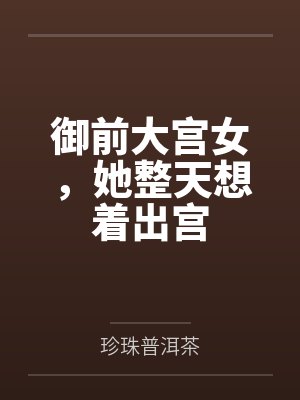 御前大宫女，她整天想着出宫