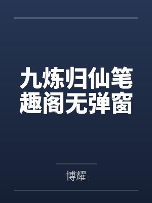 九炼归仙笔趣阁无弹窗