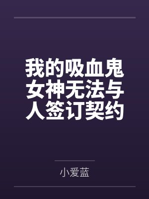 我的吸血鬼女神无法与人签订契约笔趣阁无弹窗