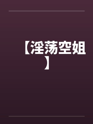 【淫荡空姐】 【淫荡空姐】