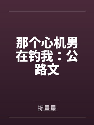虞书戚矢臣那个心机男在钓我:公路文 虞书戚矢臣那个心机男在钓我:公路文