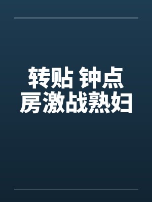 转贴 钟点房激战熟妇 转贴 钟点房激战熟妇