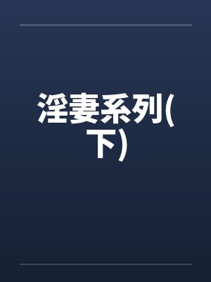 淫妻系列(下) 淫妻系列(下)