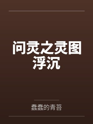 问灵之灵图浮沉by蠢蠢的青苔 问灵之灵图浮沉by蠢蠢的青苔