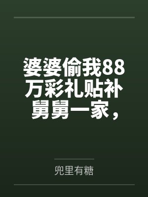 婆婆偷我88万彩礼贴补舅舅一家,我笑了:妈,我可是屠弟魔啊 婆婆偷我88万彩礼贴补舅舅一家,我笑了:妈,我可是屠弟魔啊