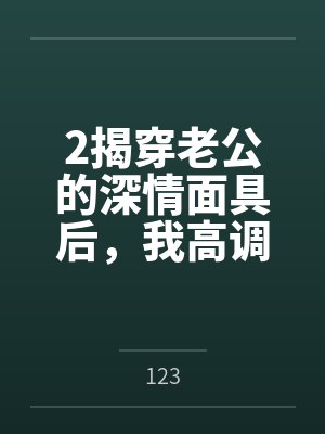 2揭穿老公的深情面具后,我高调二婚了 2揭穿老公的深情面具后,我高调二婚了