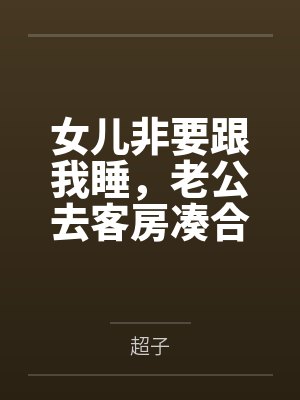 女儿非要跟我睡,老公去客房凑合,半夜听见他说后悔娶我 女儿非要跟我睡,老公去客房凑合,半夜听见他说后悔娶我