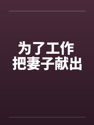为了工作 把妻子献出 为了工作 把妻子献出