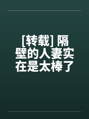 [转载] 隔壁的人妻实在是太棒了