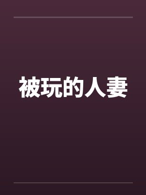 被玩的人妻 被玩的人妻
