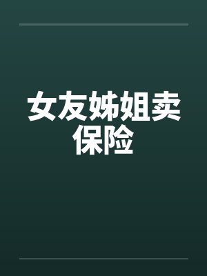 女友姊姐卖保险 女友姊姐卖保险