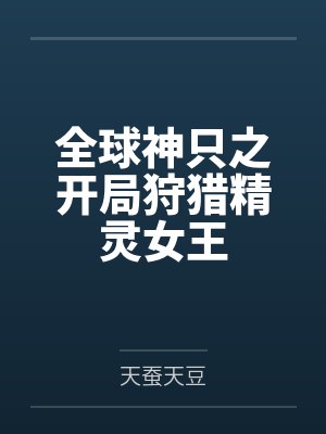 全球神只之开局狩猎精灵女王 全球神只之开局狩猎精灵女王