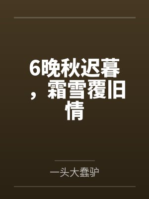 6晚秋迟暮,霜雪覆旧情 6晚秋迟暮,霜雪覆旧情