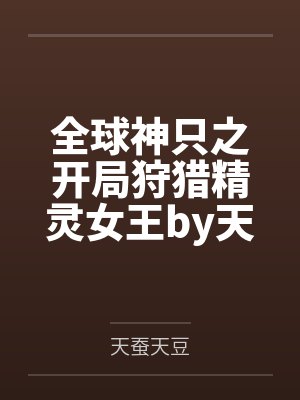 全球神只之开局狩猎精灵女王by天蚕天豆