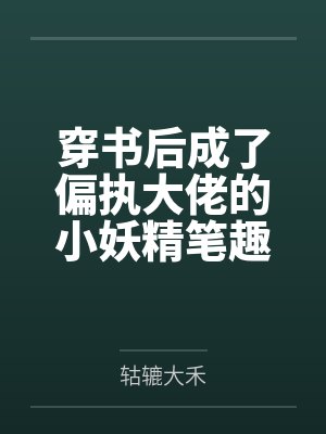 穿书后成了偏执大佬的小妖精笔趣阁无弹窗