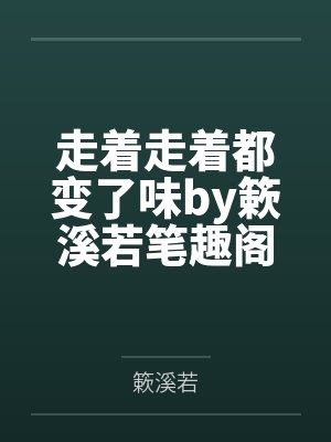 走着走着都变了味by簌溪若笔趣阁无弹窗