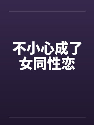 不小心成了女同性恋 不小心成了女同性恋