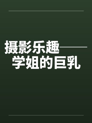 摄影乐趣──学姐的巨乳 摄影乐趣──学姐的巨乳