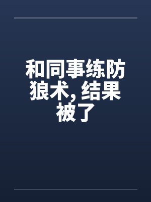 和同事练防狼术, 结果被了