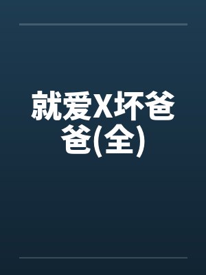 就爱X坏爸爸(全)