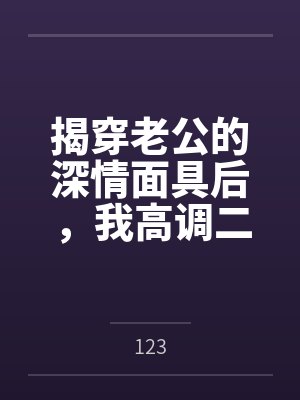 揭穿老公的深情面具后,我高调二婚了 揭穿老公的深情面具后,我高调二婚了