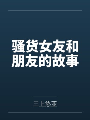 骚货女友和朋友的故事 骚货女友和朋友的故事